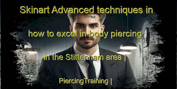 Skinart Advanced techniques in how to excel in body piercing in the Stittenham area | PiercingTraining | PiercingClasses | SkinartTraining-United Kingdom
